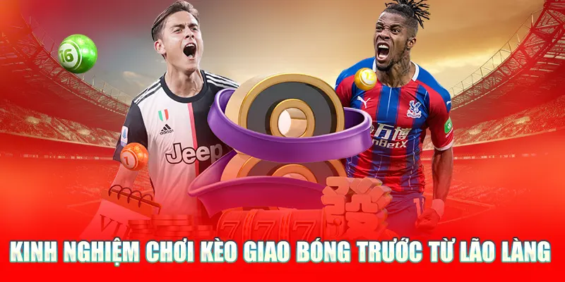 Kinh nghiệm chơi kèo giao bóng trước từ lão làng